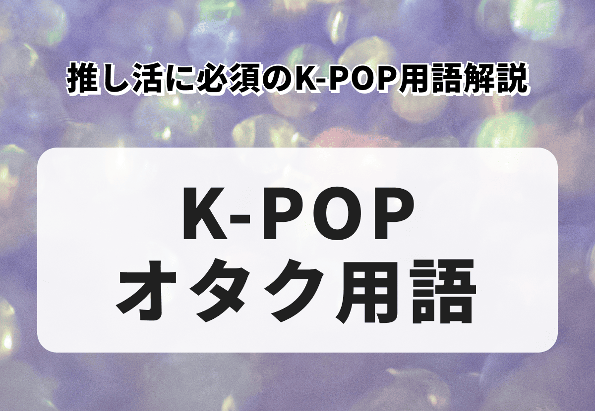 【K-POPオタク用語】推し活に必須のK-POP用語解説