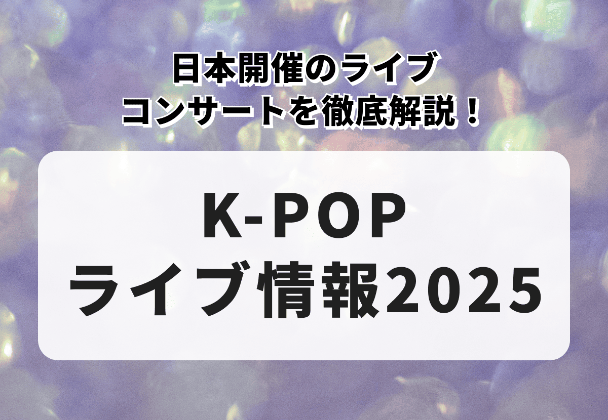 【K-POPライブ情報2025】日本開催のライブ・コンサートを徹底解説！
