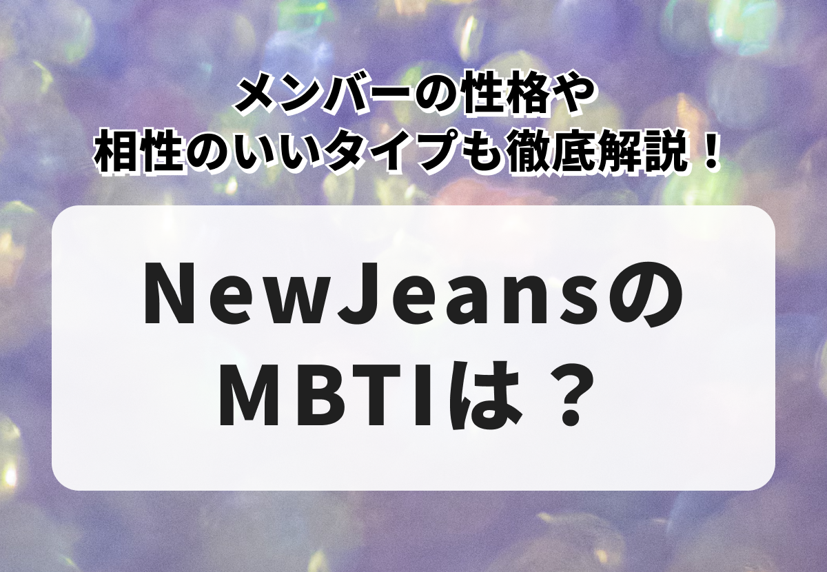 NewJeansのMBTIは？メンバーの性格や相性のいいタイプも徹底解説！