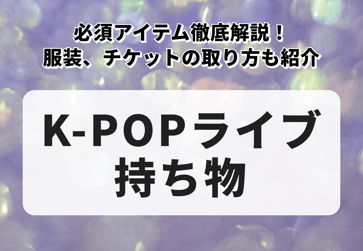 K-POPライブの持ち物・必須アイテム徹底解説！服装、チケットの取り方も紹介