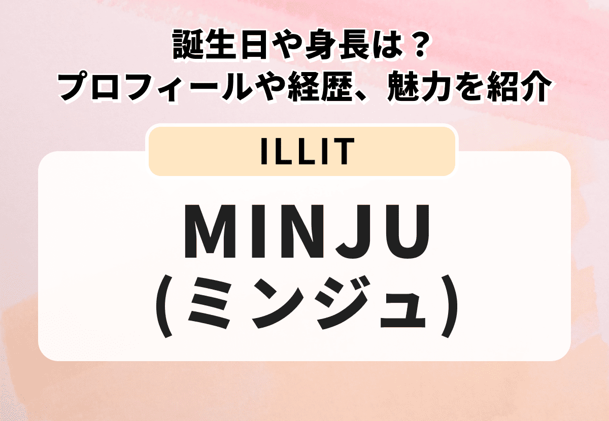 【ILLIT】MINJU（ミンジュ）の誕生日や身長は？プロフィールや経歴、魅力を紹介