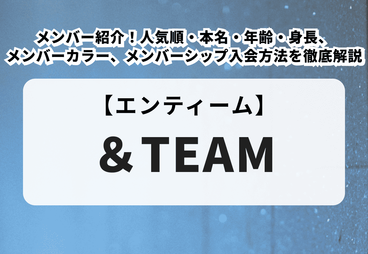 【＆TEAM（エンティーム）】メンバーを人気順に紹介！　本名・年齢・身長、メンバーカラー、メンバーシップ入会方法を徹底解説