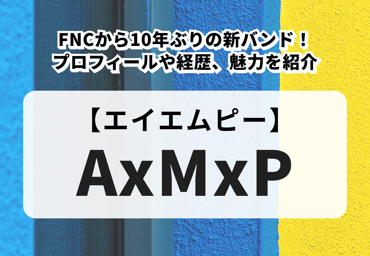 【AxMxP】FNCから10年ぶりの新バンド！メンバーのプロフィールや経歴、魅力を紹介