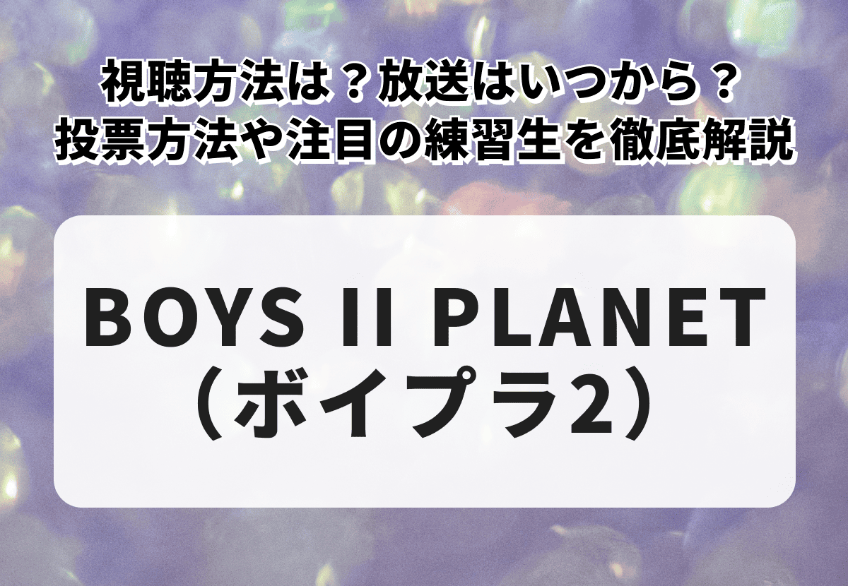 【BOYS II PLANET（ボイプラ2）】視聴方法は？放送はいつ？投票方法も徹底解説