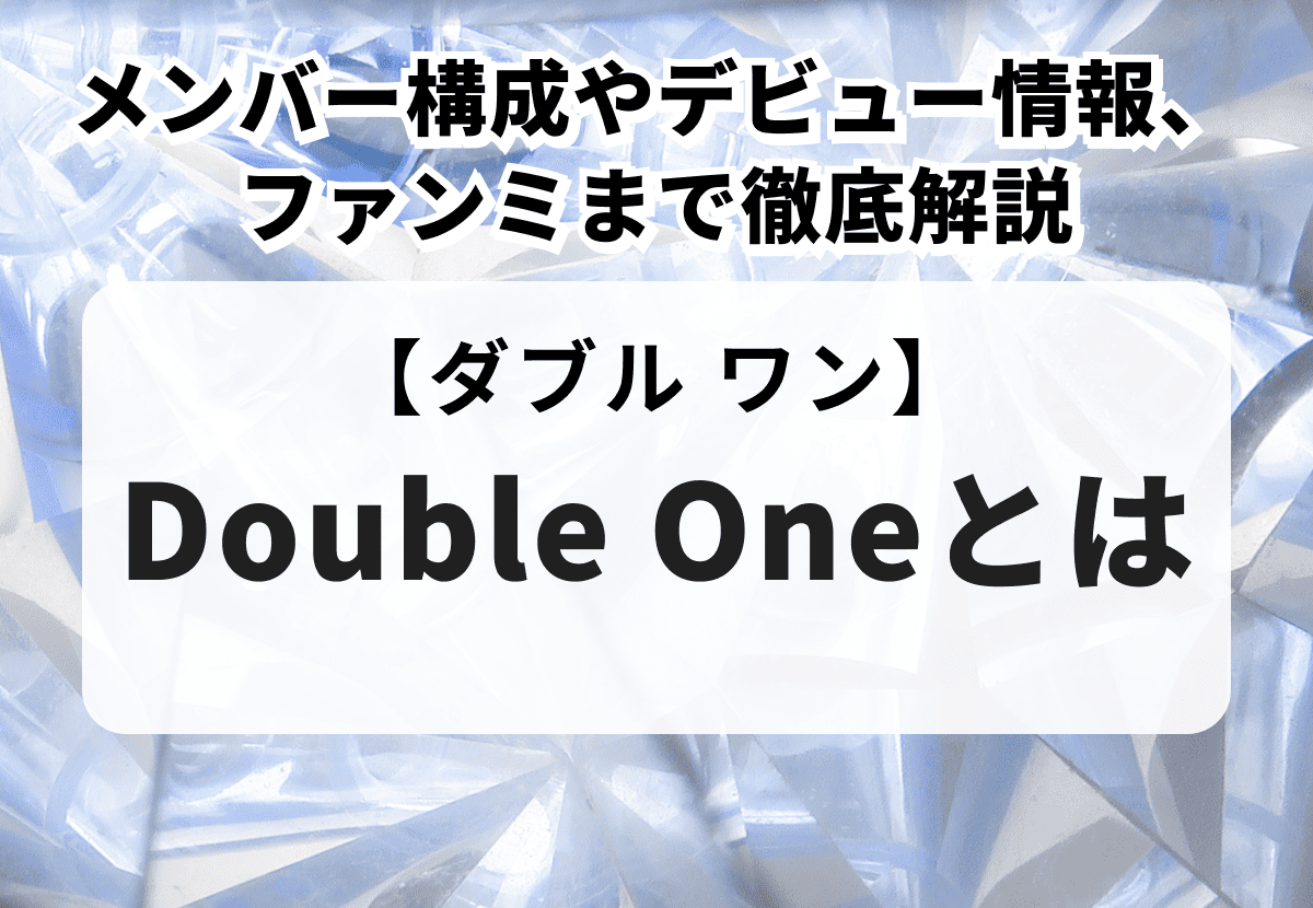 Double Oneとはどんなグループ？メンバー構成やデビュー情報、ファンミまで徹底解説