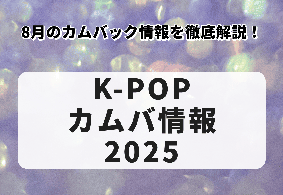 【K-POPカムバ情報2025】8月のカムバック情報を徹底解説！