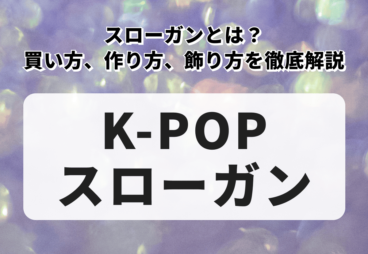 K-POPスローガンとは？買い方、作り方、飾り方、収納方法を徹底解説