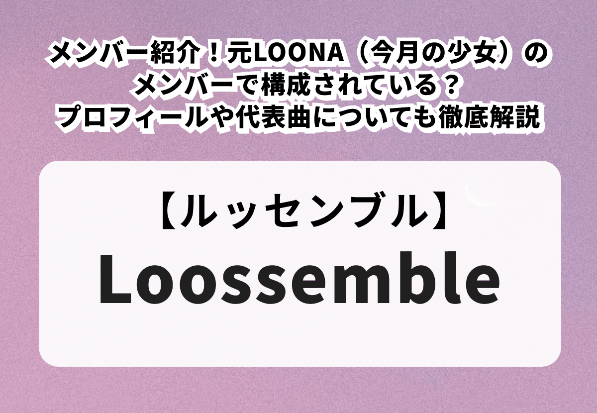 【Loossemble】メンバー紹介！元LOONA（今月の少女）のメンバーで構成されている？プロフィールや代表曲についても徹底解説