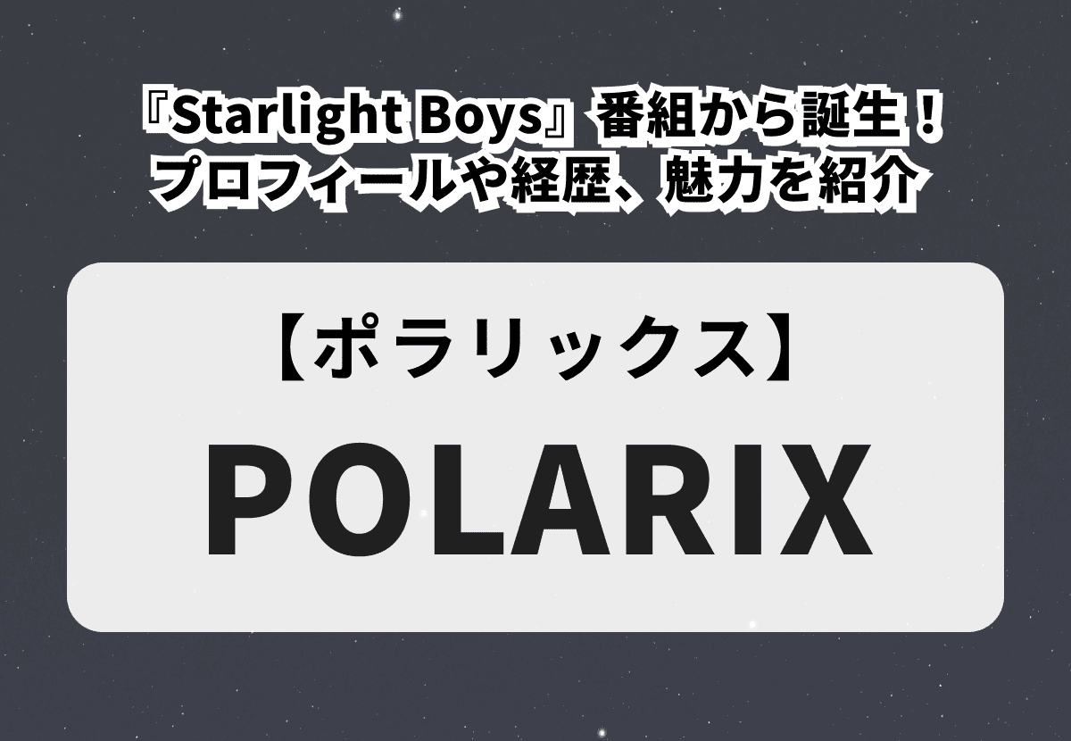 【POLARIX】サバイバル『Starlight Boys』番組から誕生したボーイズグループ！メンバーのプロフィールや経歴、魅力を紹介