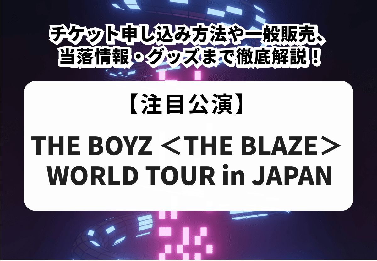 【THE BOYZ ＜THE BLAZE＞ WORLD TOUR in JAPAN】チケット申し込み方法や一般販売、当落情報・グッズまで徹底解説！