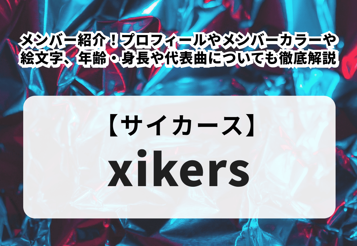 【xikers】メンバー紹介！プロフィールやメンバーカラーや絵文字、年齢・身長や代表曲についても徹底解説