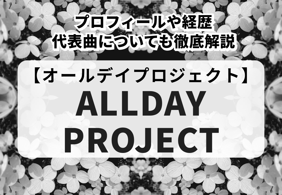 【ALLDAY PROJECT】メンバー紹介！プロフィールや経歴、代表曲についても徹底解説