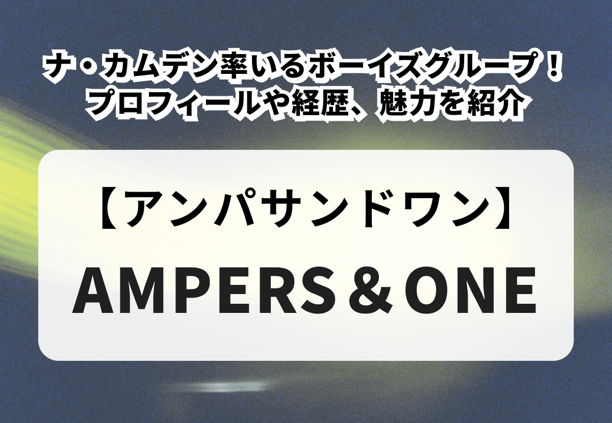 【AMPERS＆ONE】ナ・カムデン率いるFNCボーイズグループ！メンバーのプロフィールや経歴、魅力を紹介