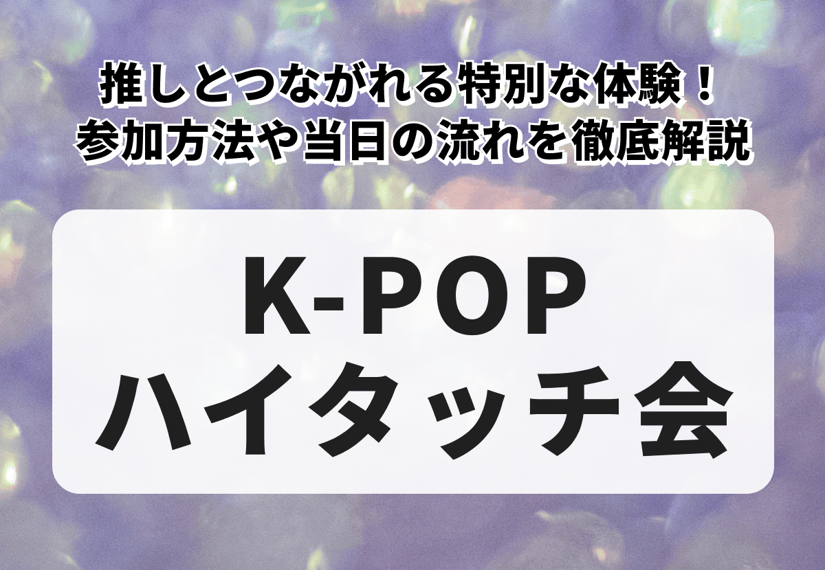 【K-POP ハイタッチ会】推しとつながれる特別な体験！参加方法や当日の流れを徹底解説！