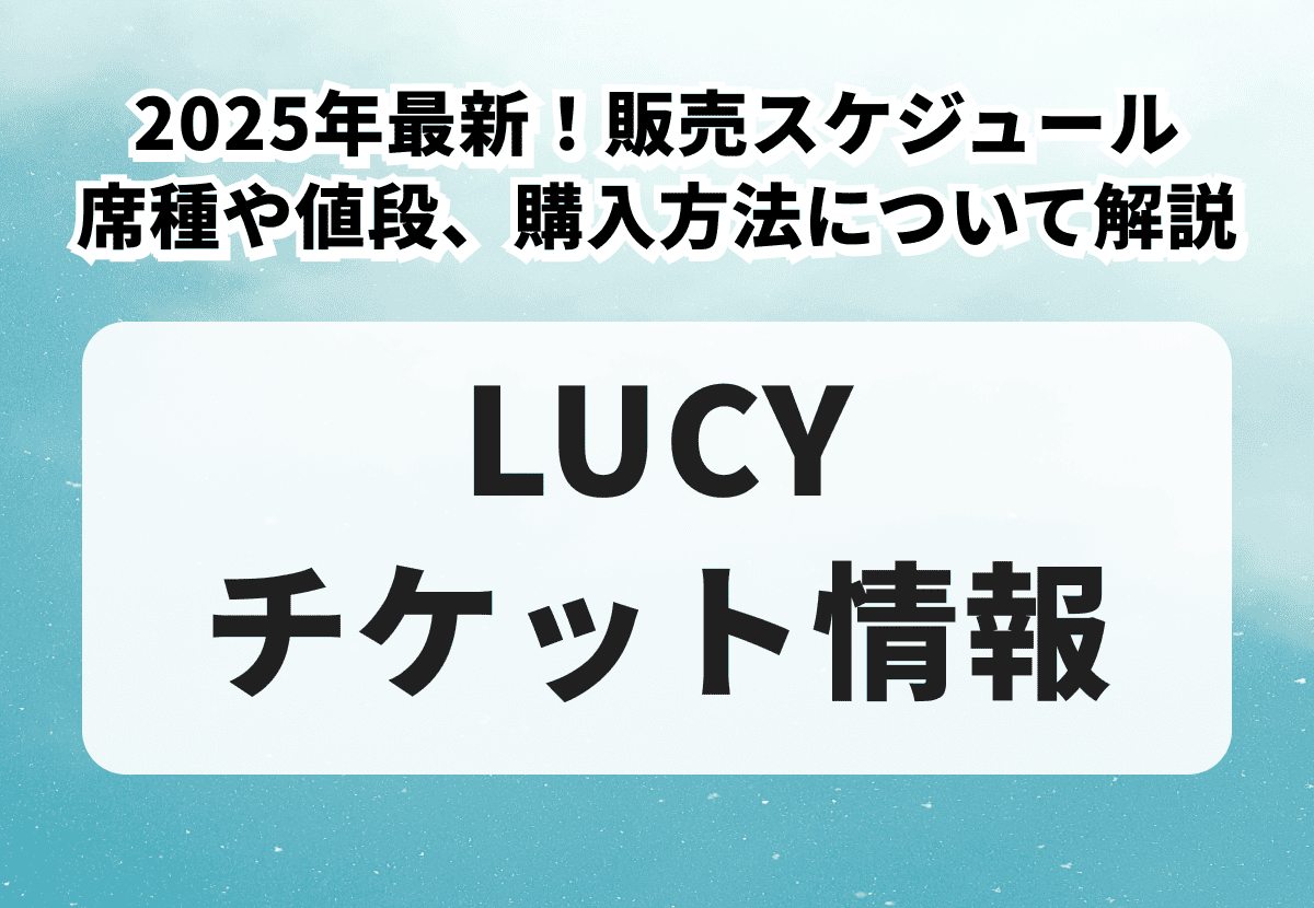 【LUCYチケットの買い方】2026年最新！席種や値段、販売スケジュール、購入方法について解説