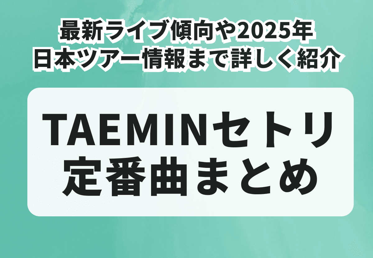 TAEMINセトリ定番曲TOP10！最新ライブ傾向や2025年日本ツアー情報まで詳しく紹介