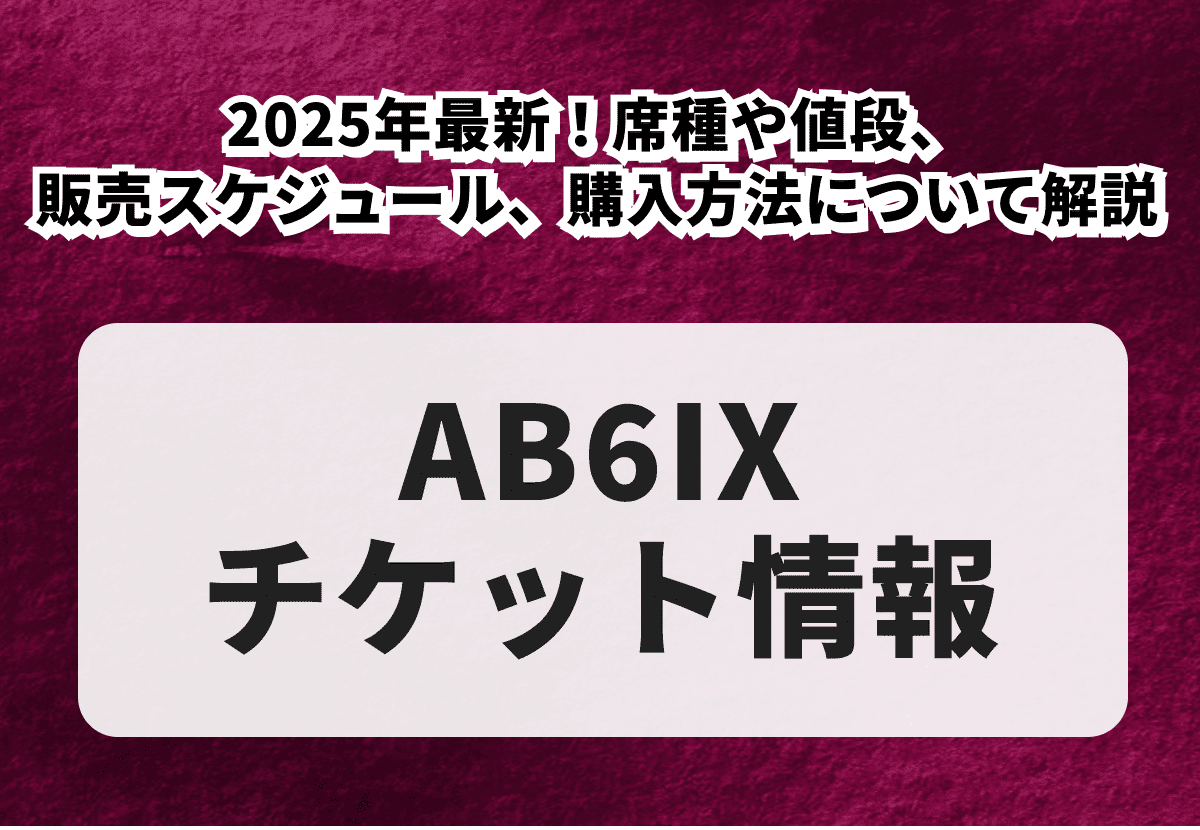 【AB6IXチケットの買い方】2026年最新！席種や値段、販売スケジュール、購入方法について解説