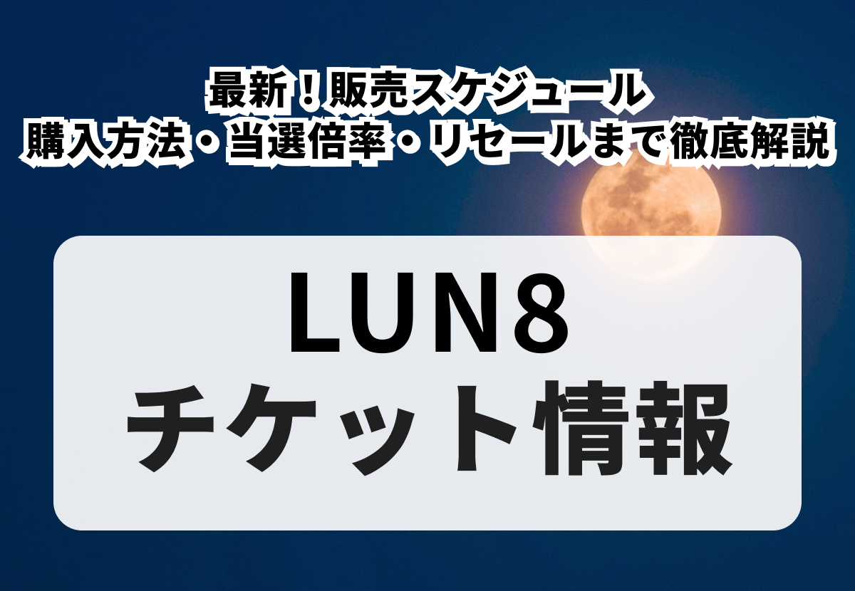 【LUN8チケットの買い方】最新！販売スケジュール・購入方法・当選倍率・リセールまで徹底解説