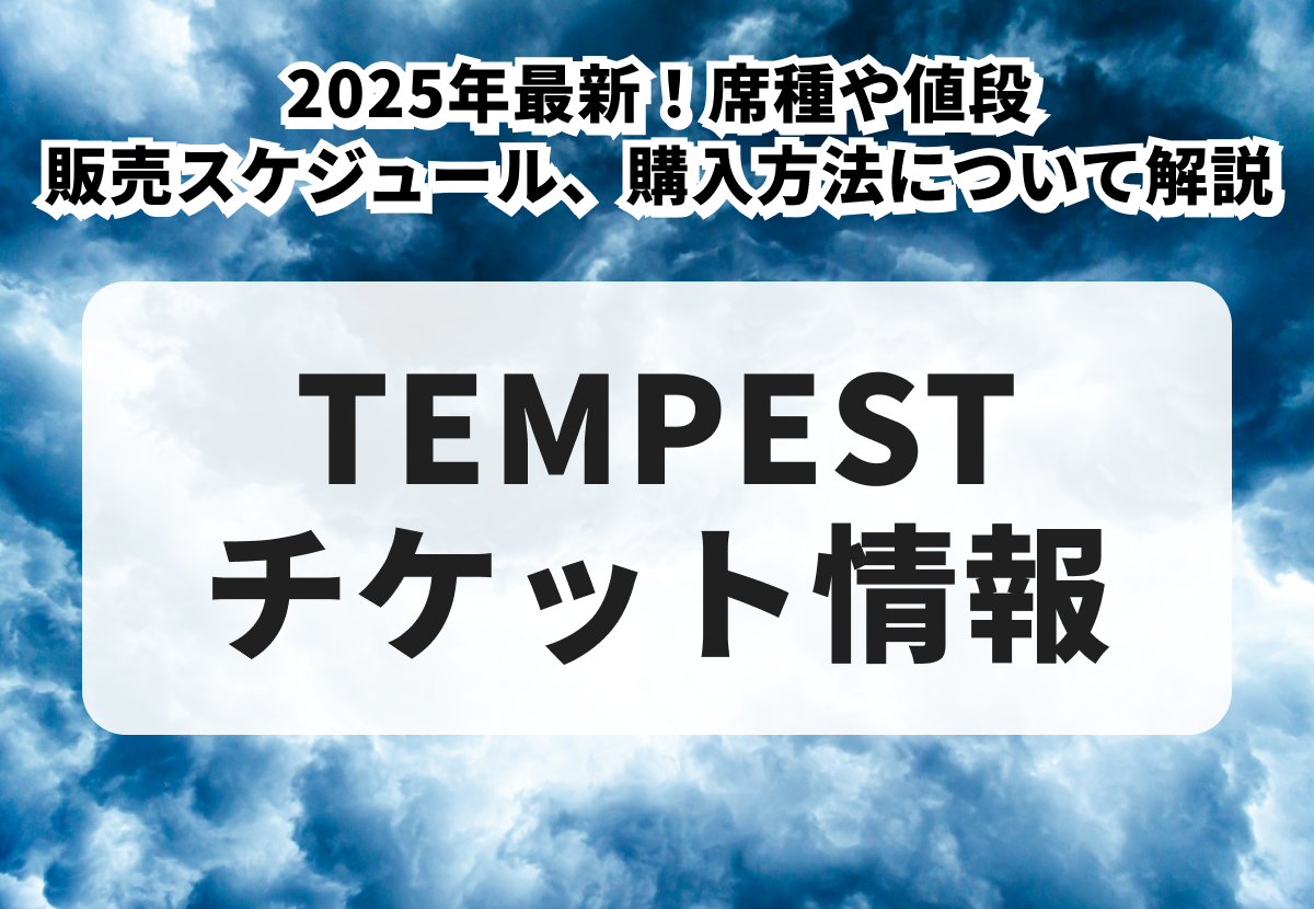 【TEMPESTチケットの買い方】2026年最新！席種や値段、販売スケジュール、購入方法について解説