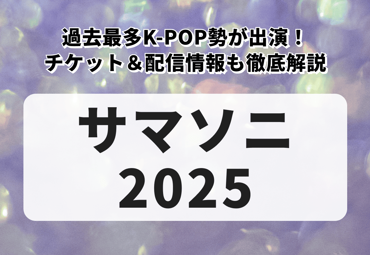 【サマソニ 2025】K-POP勢は過去最多！出演K-POPアーティストやチケット＆配信情報を徹底解説