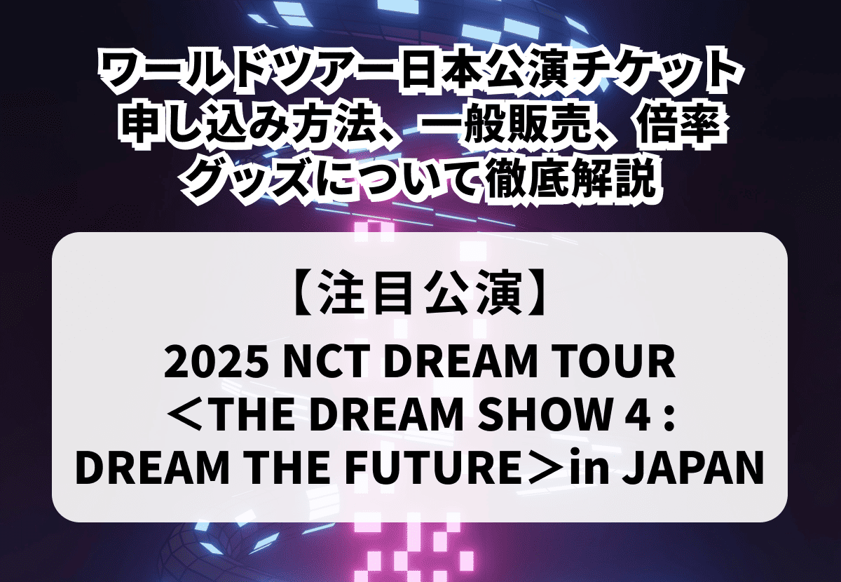 【NCT DREAM ワールドツアー日本公演】チケット申し込み方法や一般販売、当落情報・グッズまで徹底解説！