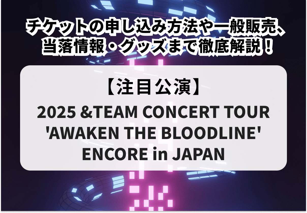 【&TEAM 当落】アンコール公演 チケットの申し込み方法や一般販売、当落情報・グッズまで徹底解説！