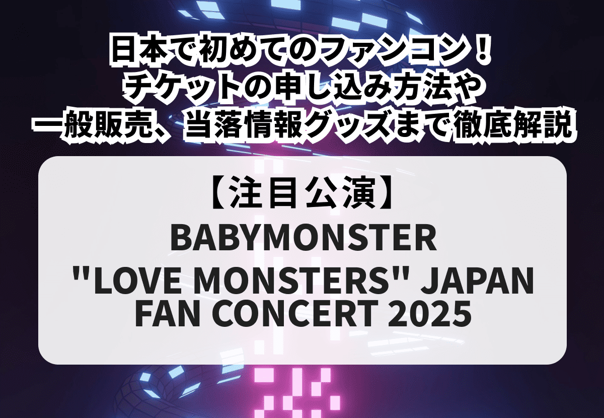 【BABYMONSTER ファンコン】チケットの申し込み方法や一般販売、当落情報・グッズまで徹底解説