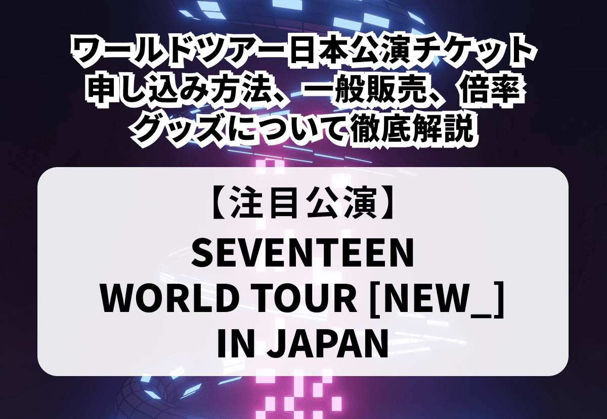 【SEVENTEEN 当落】ワールドツアー日本公演 チケット申し込み方法や一般販売、当落情報・グッズまで徹底解説！