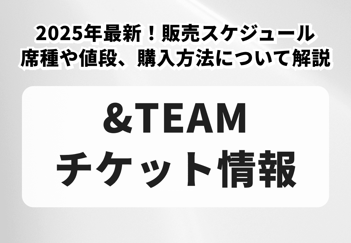 【&TEAMチケットの買い方】2026年最新！席種や値段、販売スケジュール、購入方法について解説
