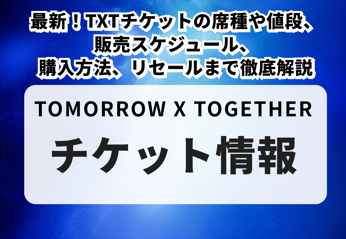 【TOMORROW X TOGETHERチケットの買い方】最新！TXTチケットの席種や値段、販売スケジュール、購入方法、リセールまで徹底解説