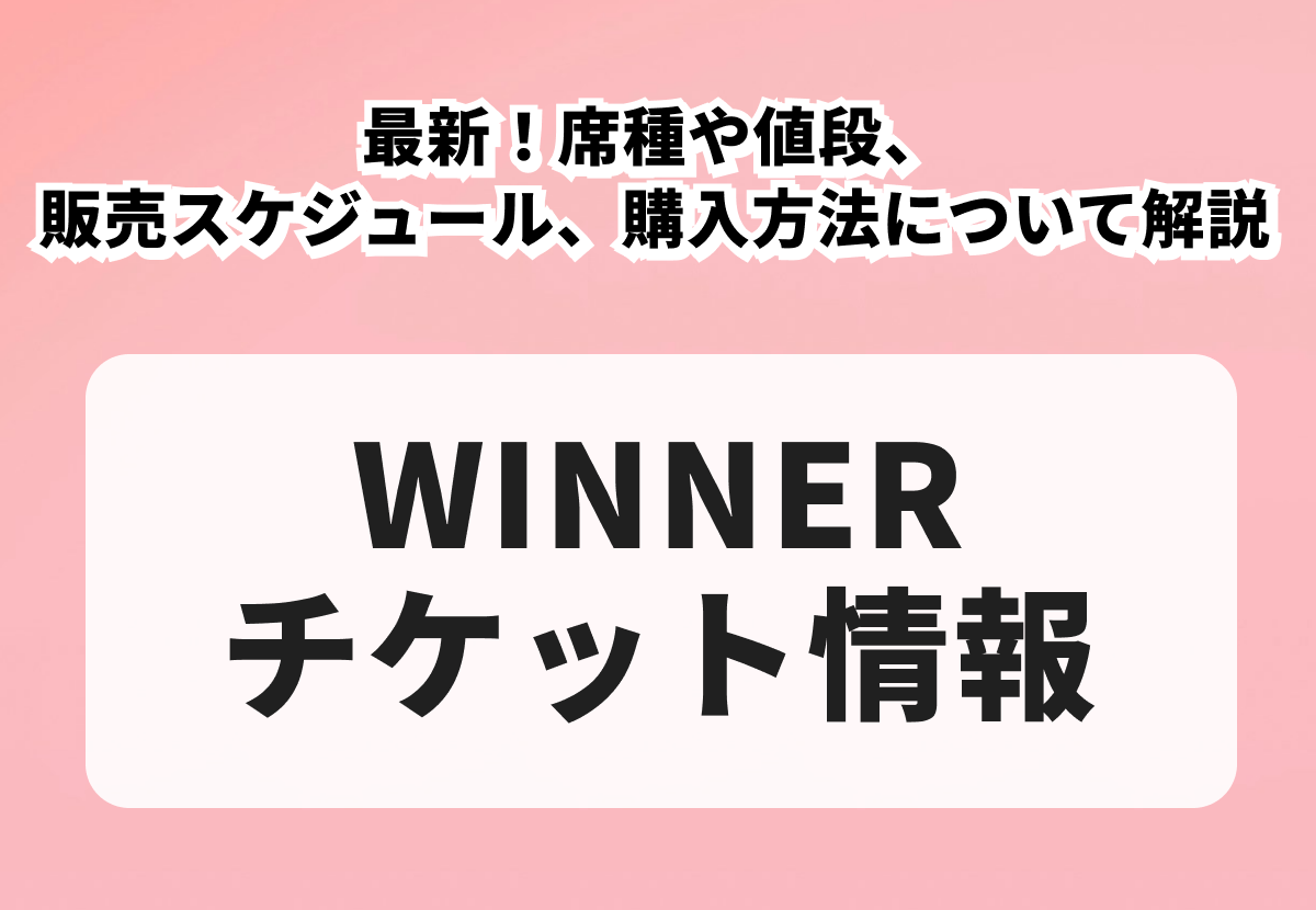 【WINNERチケット】最新！席種や値段、販売スケジュール、購入方法について解説