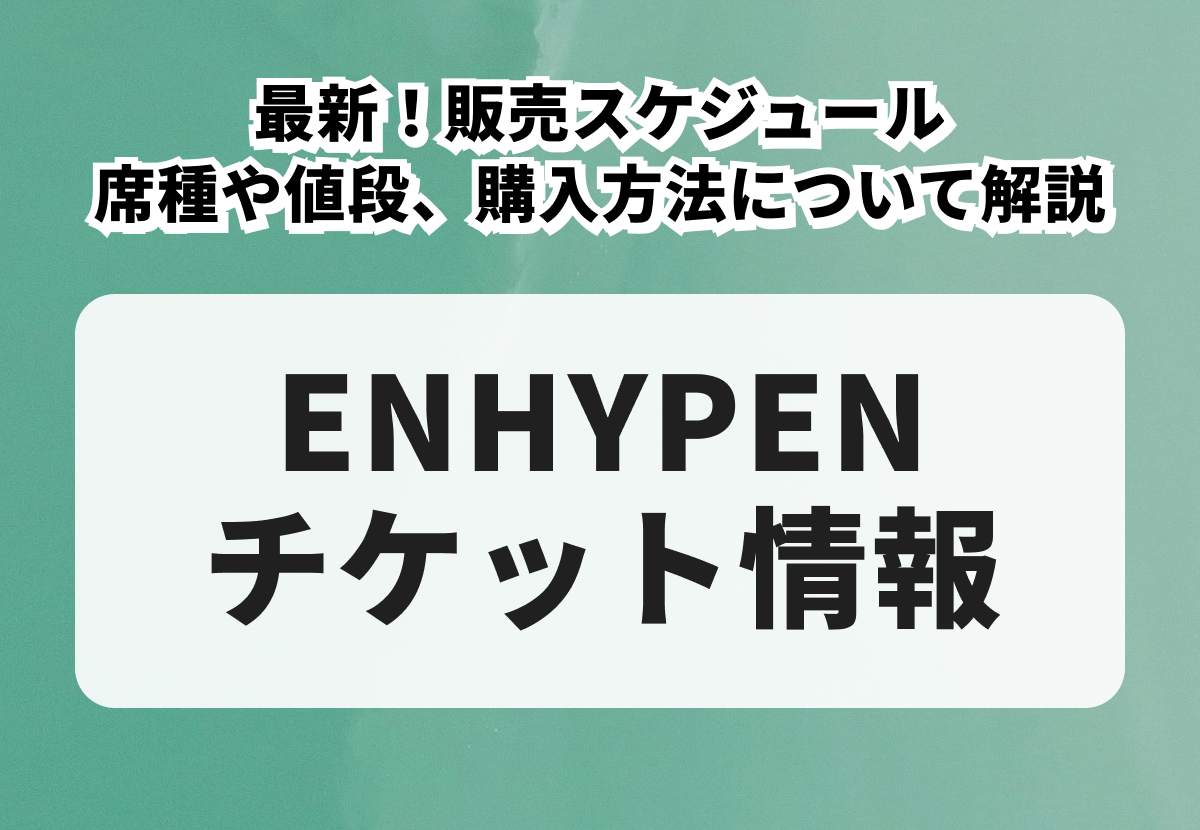 【ENHYPENチケットの買い方】2026年最新！席種や値段、販売スケジュール、購入方法について解説
