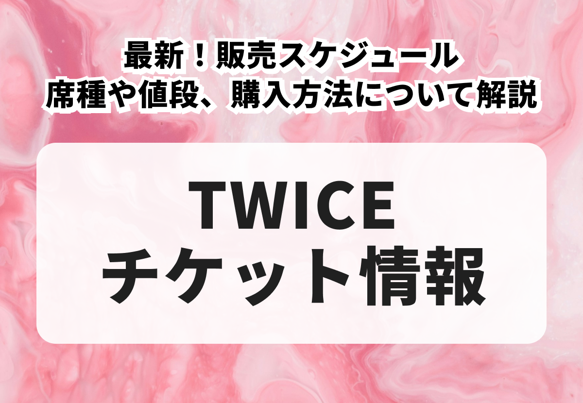【TWICEチケットの買い方】最新！席種や値段、販売スケジュール、購入方法について解説