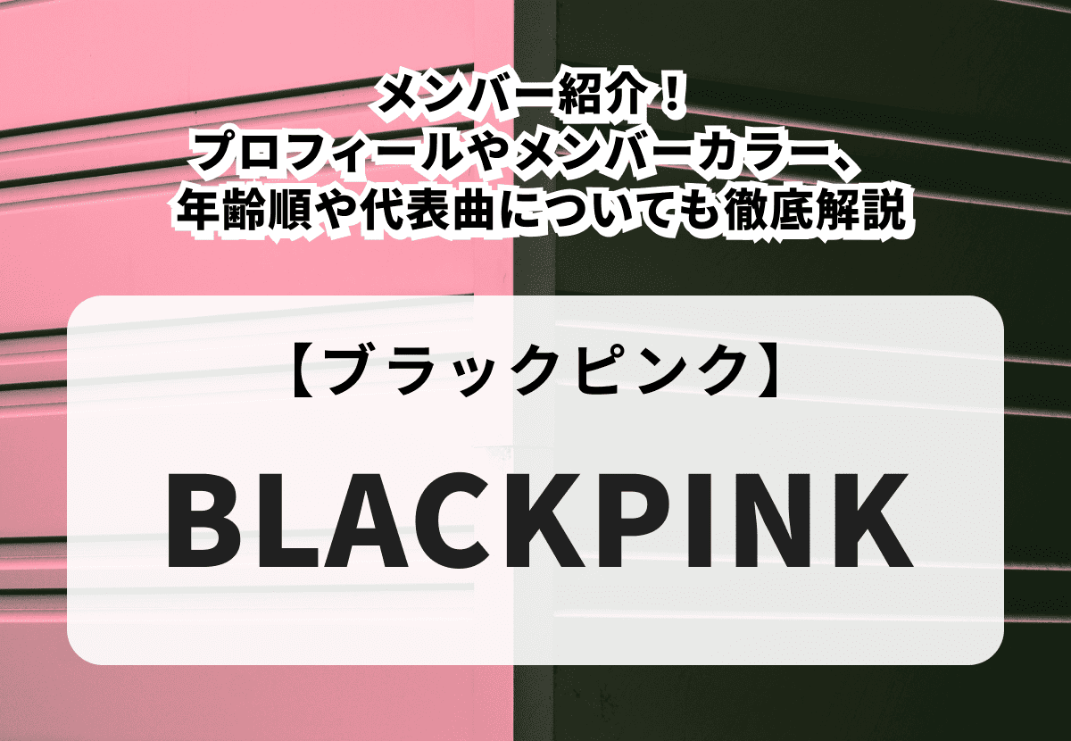 【BLACKPINK】メンバー紹介！プロフィールやメンバーカラー、年齢順や代表曲についても徹底解説
