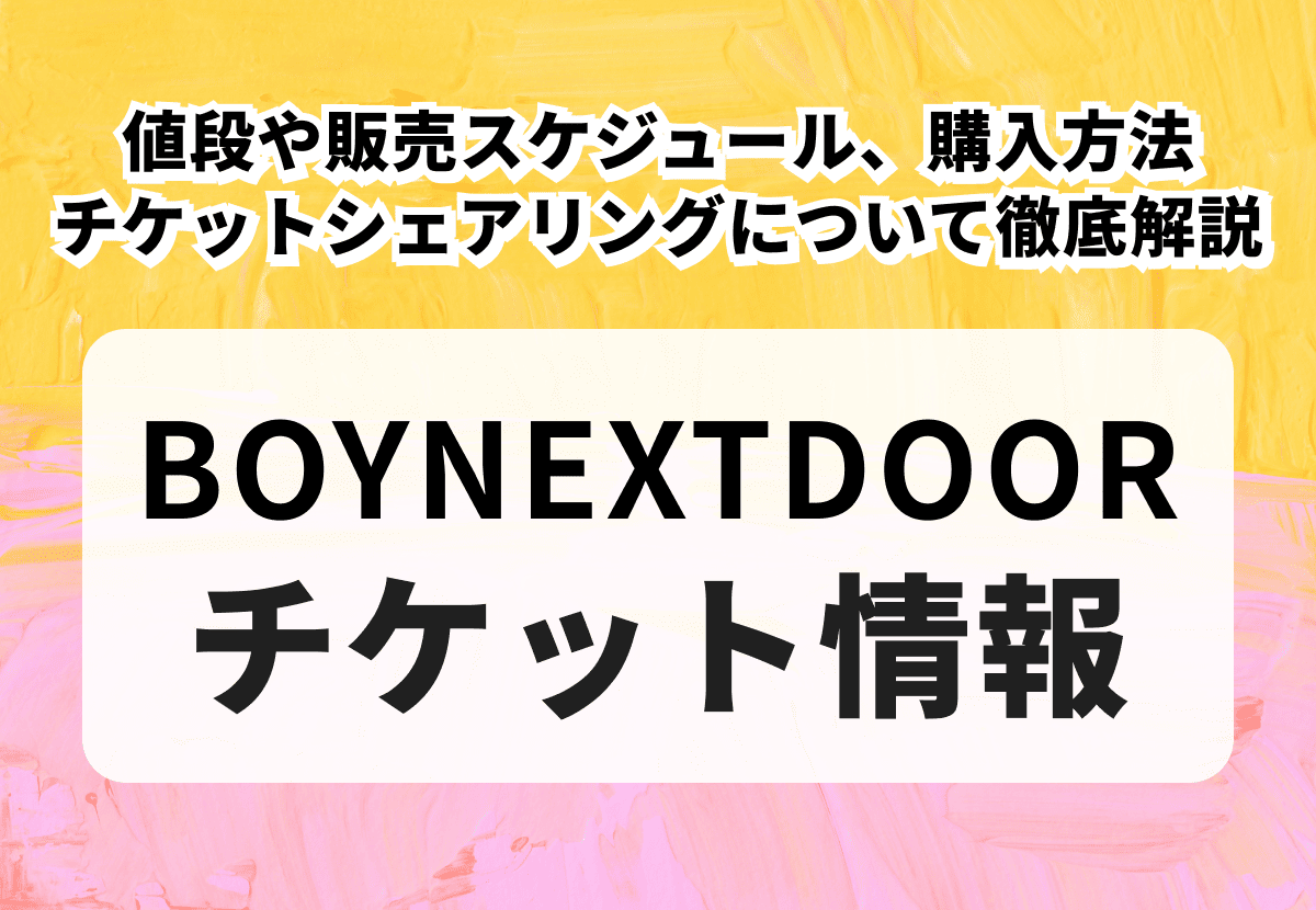 【BOYNEXTDOORチケットの買い方】2026年最新！値段や販売スケジュール、購入方法、チケットシェアリングについて徹底解説