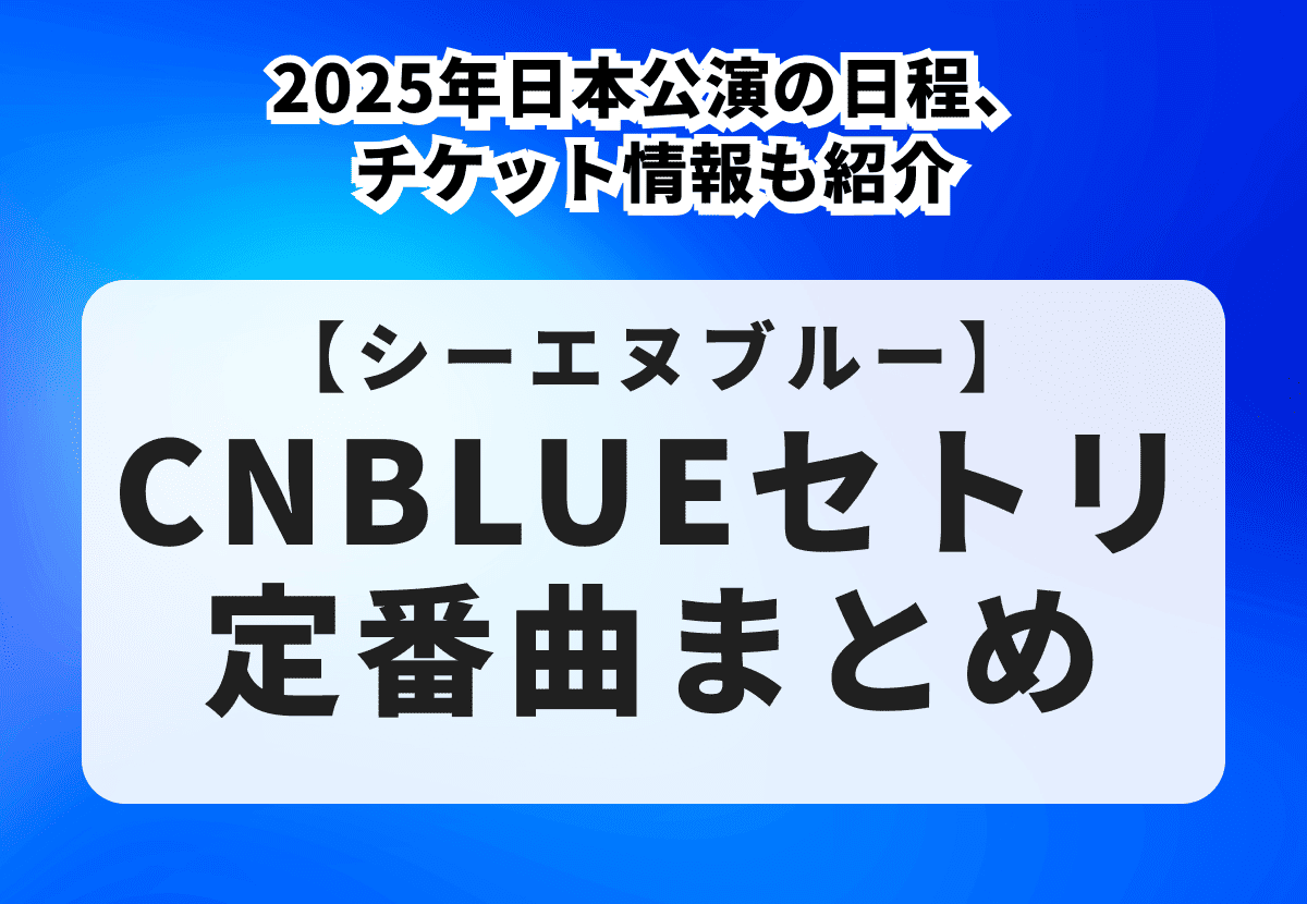 CNBLUEセトリ定番曲まとめ！2025年日本公演の日程、チケット情報も紹介