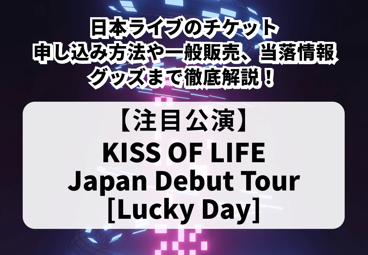 【KISS OF LIFE 当落】日本ライブ チケット申し込み方法や一般販売、当落情報・グッズまで徹底解説！