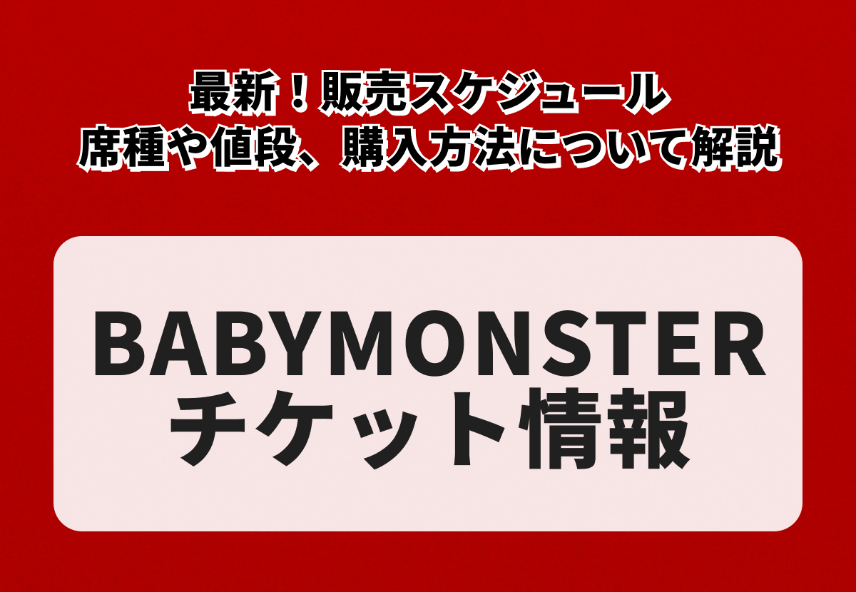 【BABYMONSTERチケットの買い方】最新！席種や値段、販売スケジュール、購入方法について解説