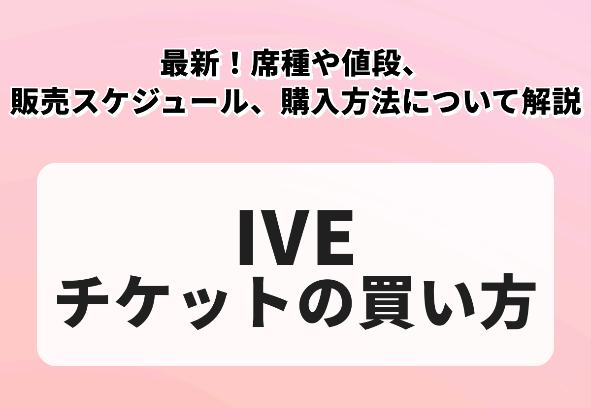 【IVEチケットの買い方】最新！席種や値段、販売スケジュール、購入方法について解説