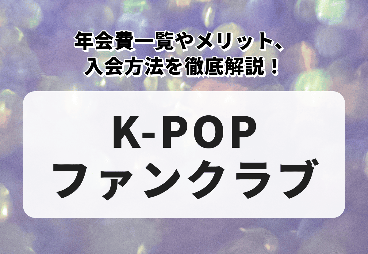 【K-POPファンクラブ】年会費一覧やメリット、入会方法を徹底解説！