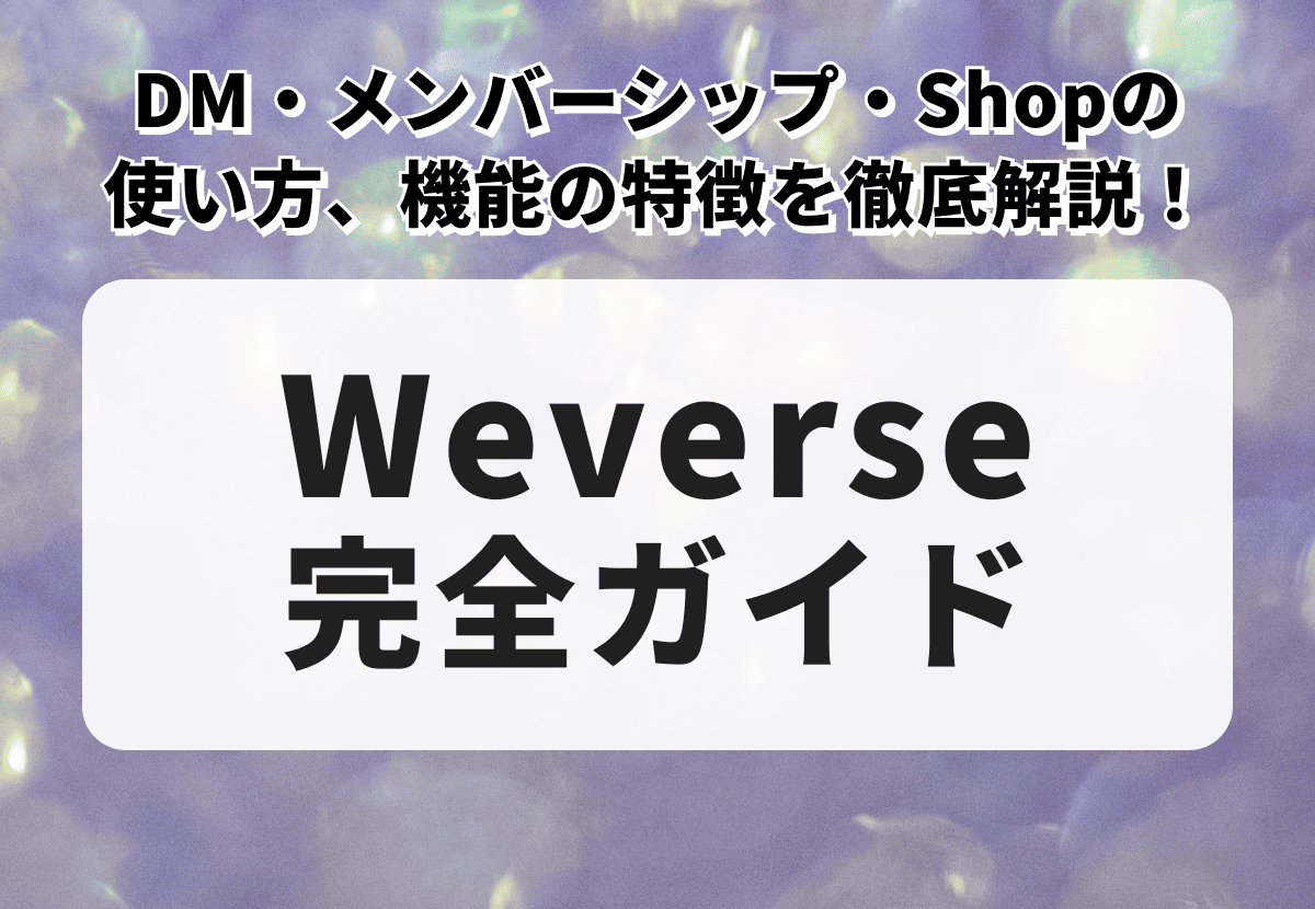 【Weverse完全ガイド】DM・メンバーシップ・Shopの使い方や登録方法を徹底解説！機能の特徴や韓国版との違いもまとめ
