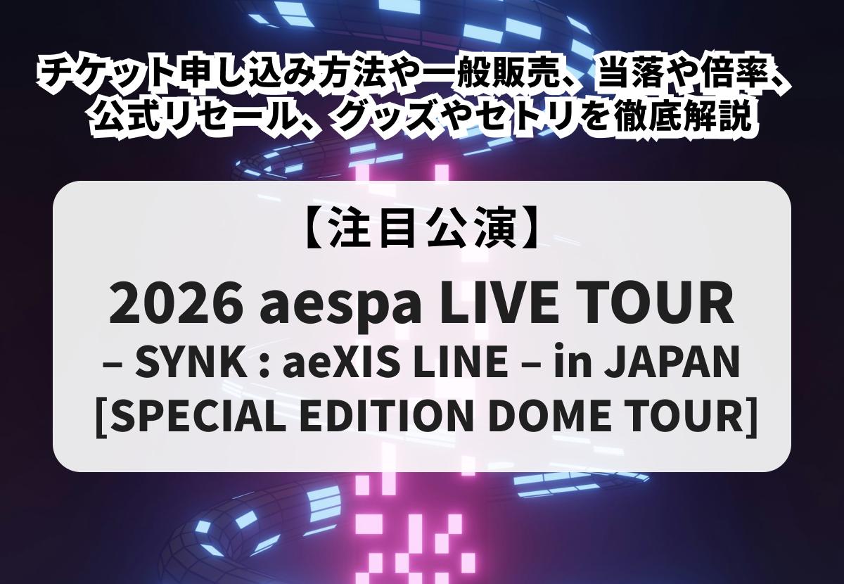 【aespa ドームツアー2026】チケット申し込み方法や一般販売、当落や倍率、公式リセール、グッズやセトリを徹底解説