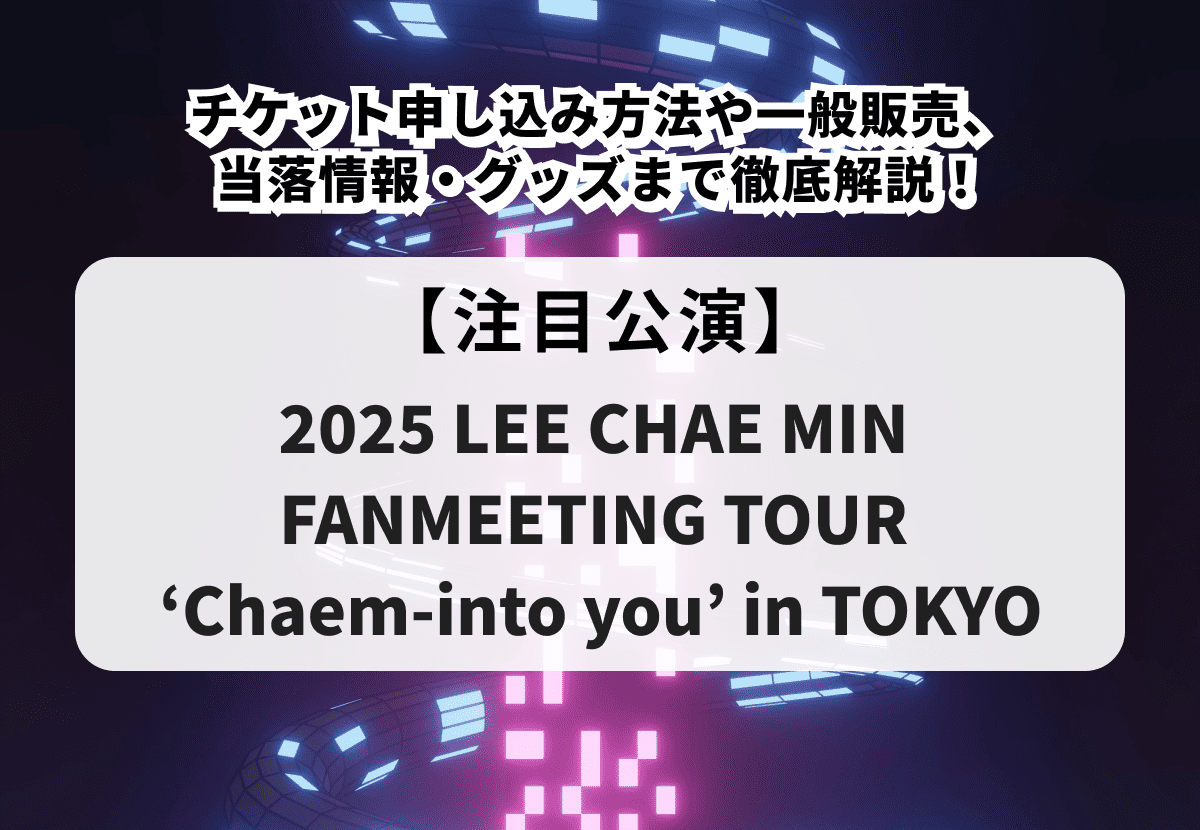 【LEE CHAE MIN ファンミ 当落】チケット申し込み方法や一般販売、当落情報・グッズまで徹底解説！