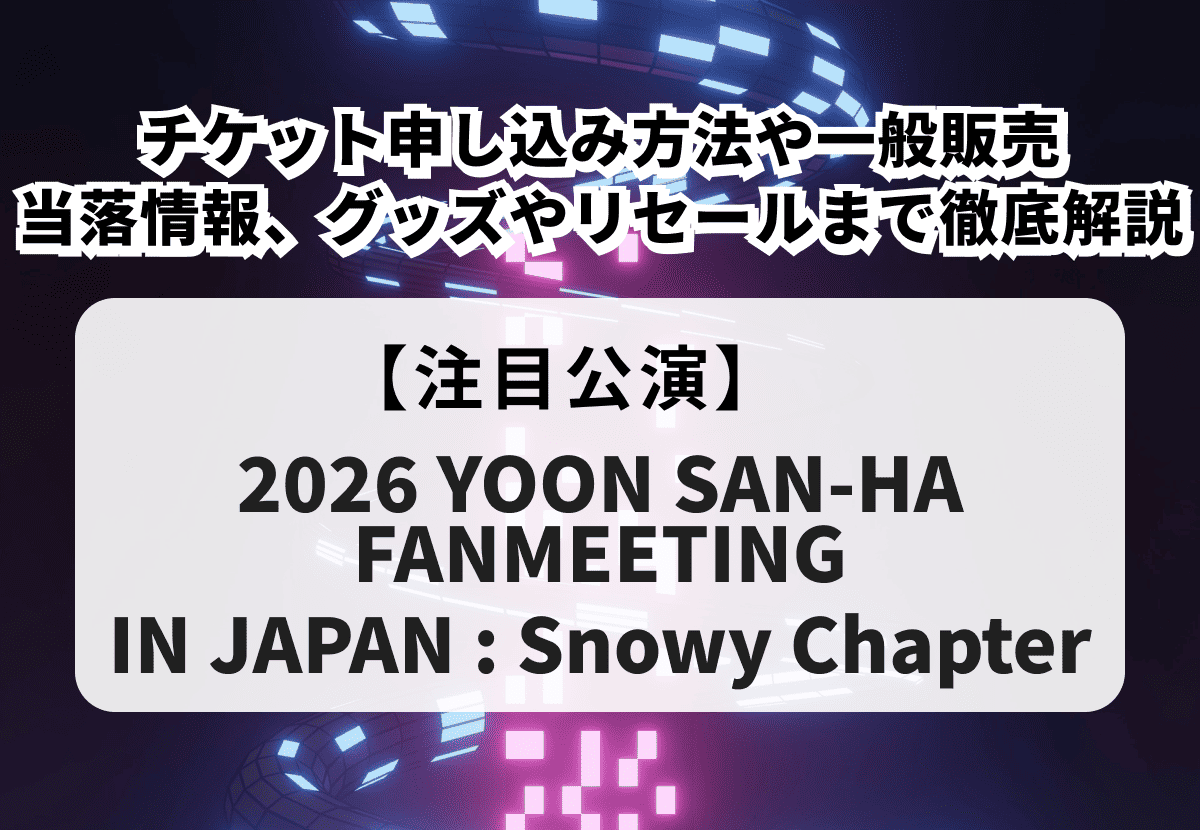 【YOON SAN-HA ファンミ 当落】チケット申し込み方法や一般販売、当落情報、グッズやリセールまで徹底解説！