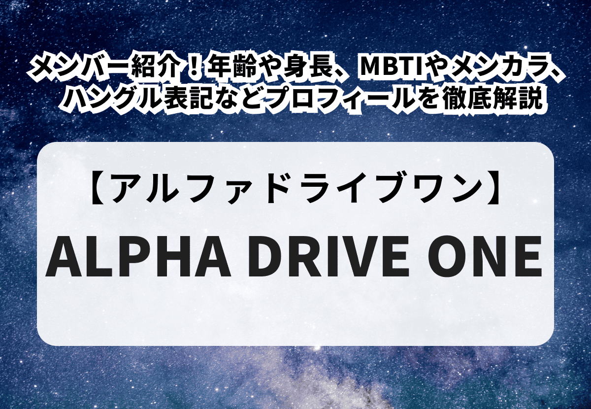 【ALPHA DRIVE ONE】メンバー紹介！年齢や身長、MBTIやメンカラ、ハングル表記などプロフィールを徹底解説