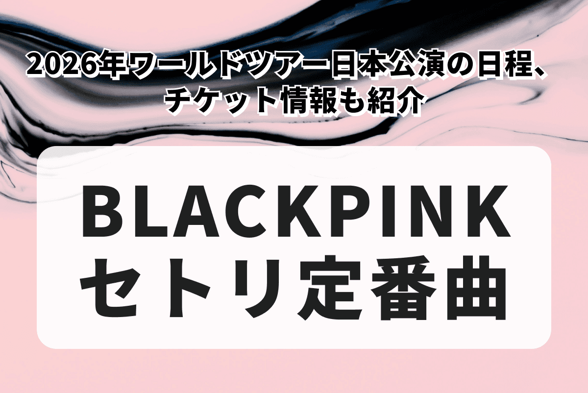 BLACKPINKセトリ定番曲まとめ！2026年ワールドツアー日本公演の日程、チケット情報も紹介
