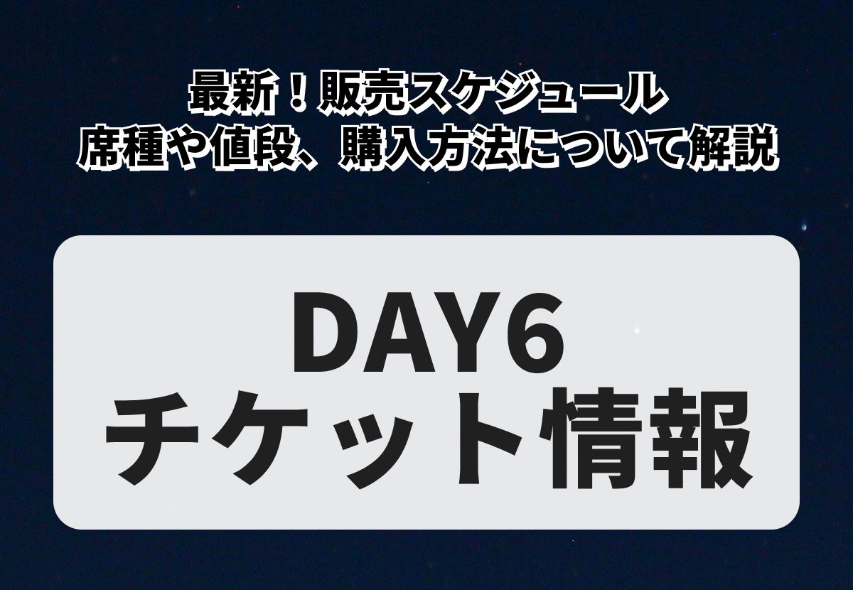【DAY6チケットの買い方】最新！席種や値段、販売スケジュール、購入方法について解説