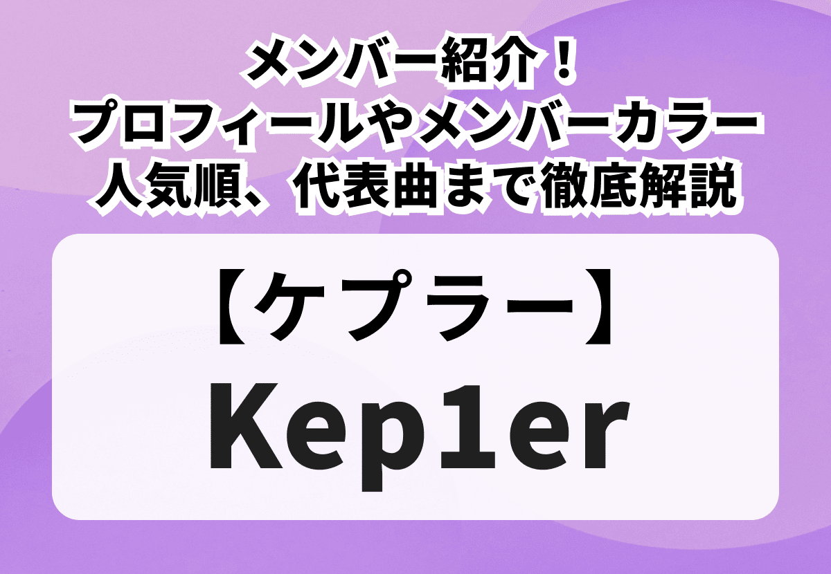 【Kep1er】メンバー紹介！年齢や身長などプロフィールやメンバーカラー、人気順、代表曲まで徹底解説