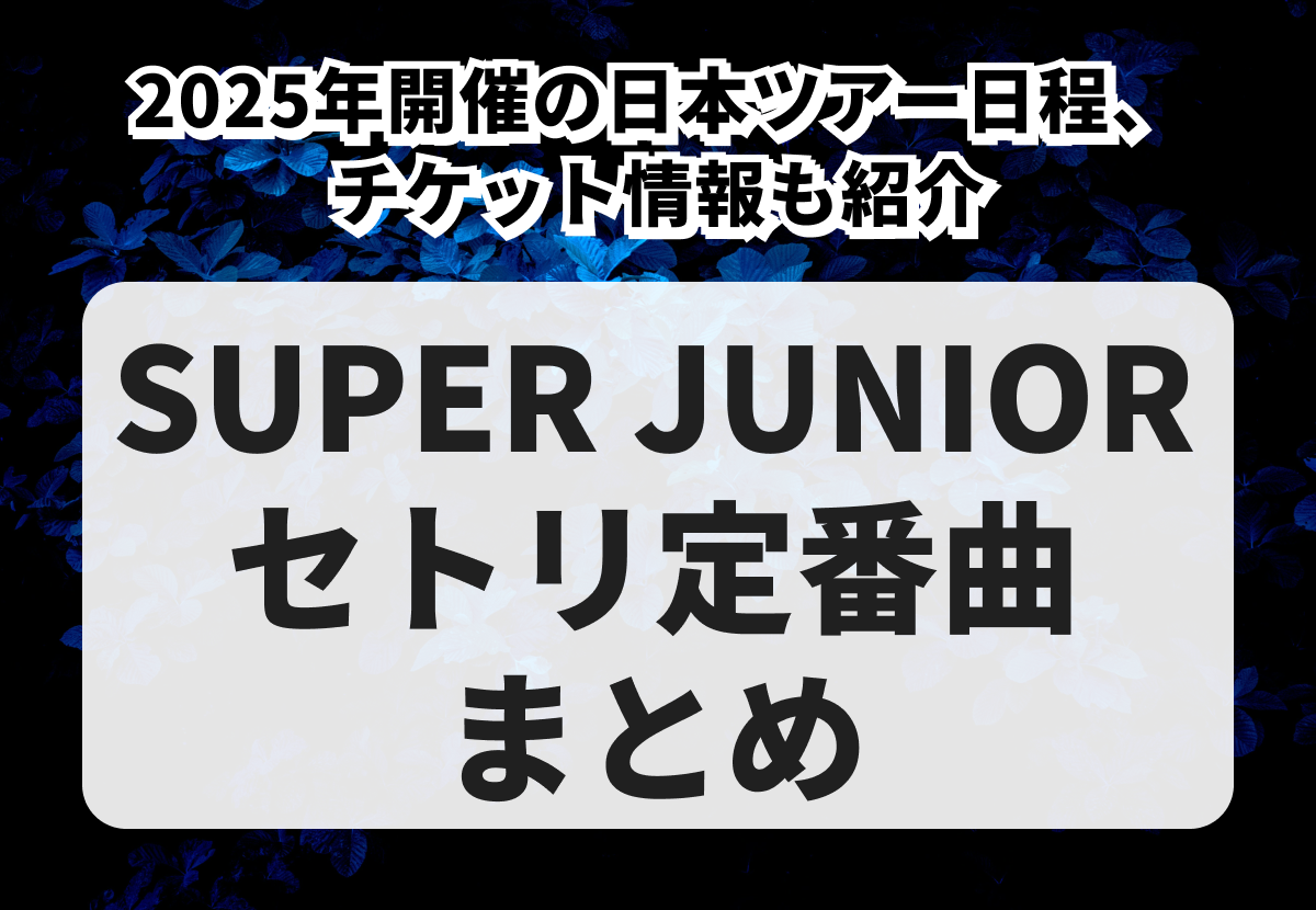 SUPER JUNIORセトリ定番曲まとめ！2025年開催の日本ツアー日程、チケット情報も紹介