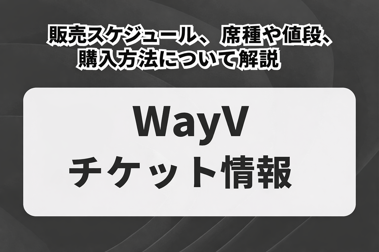 【WayVチケットの買い方】2026年最新！席種や値段、販売スケジュール、購入方法について解説